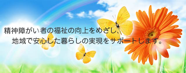 精神障害者の福祉の向上をめざし、地域で安心した暮らしの実現をサポートします。